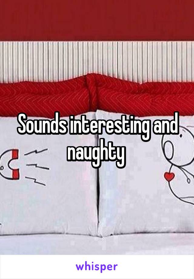 Sounds interesting and naughty 