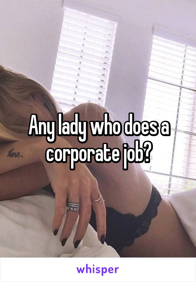 Any lady who does a corporate job?