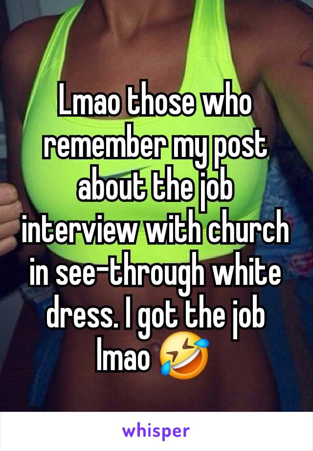 Lmao those who remember my post about the job interview with church in see-through white dress. I got the job lmao 🤣 