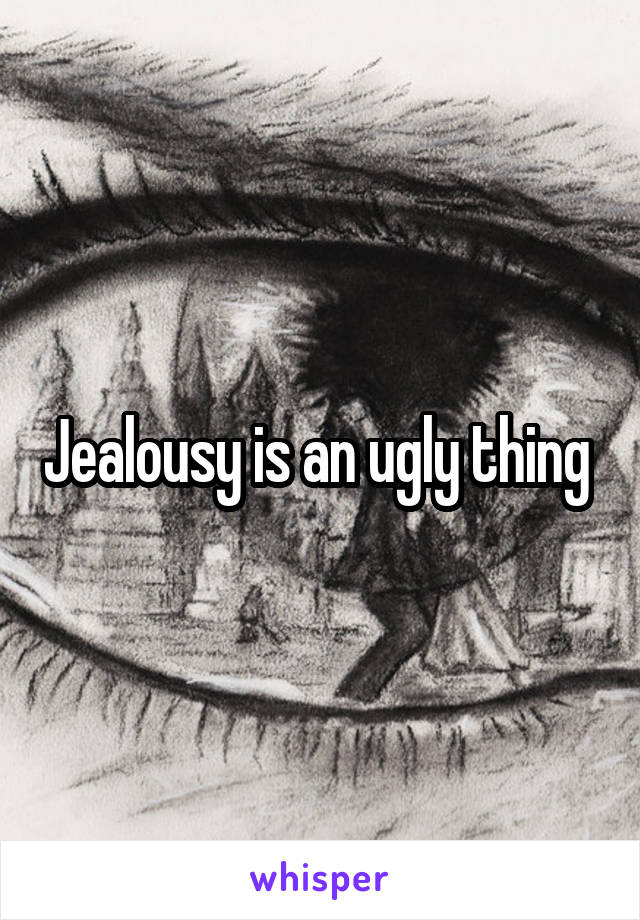 Jealousy is an ugly thing 