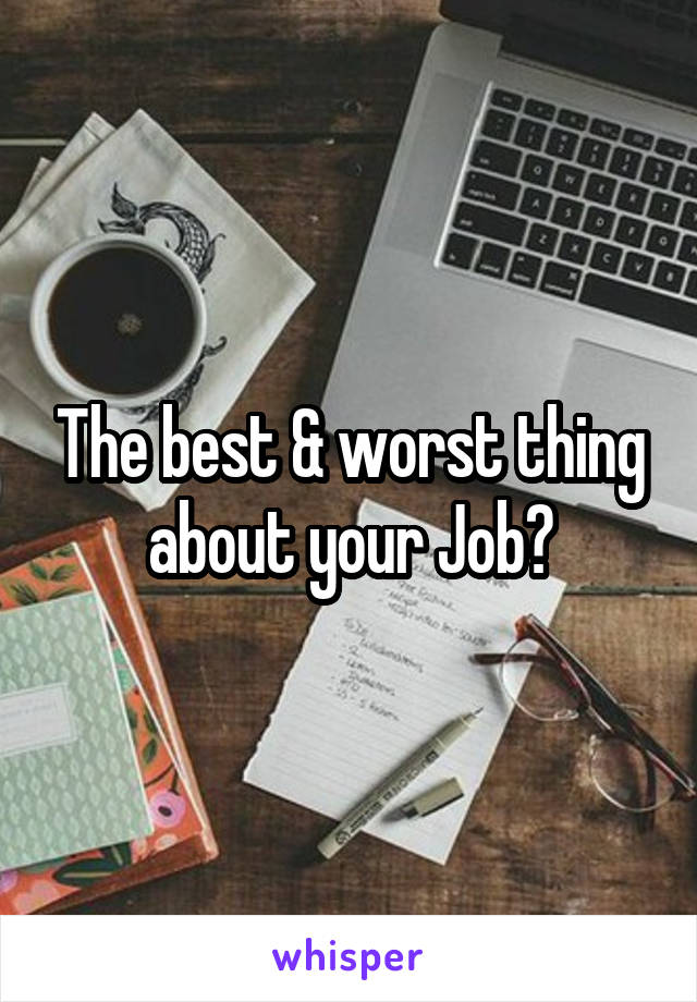 The best & worst thing about your Job?