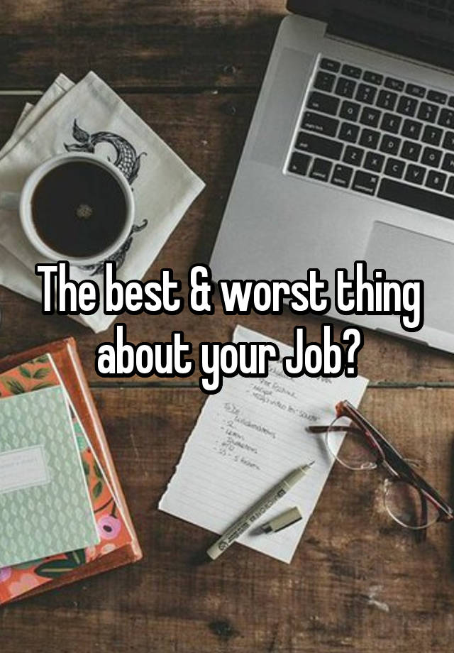 The best & worst thing about your Job?