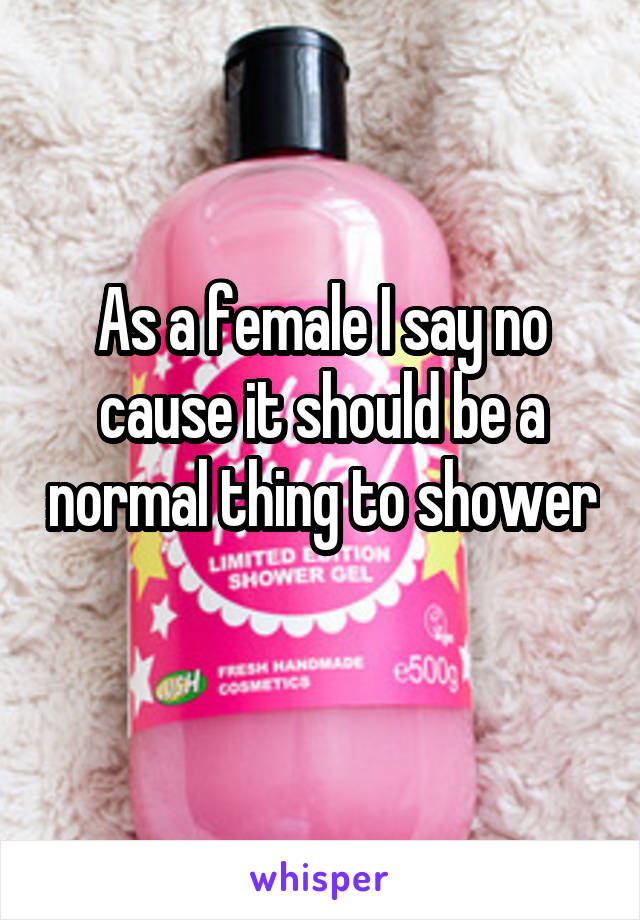 As a female I say no cause it should be a normal thing to shower 