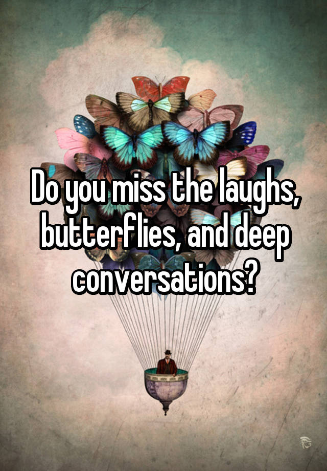 Do you miss the laughs, butterflies, and deep conversations?