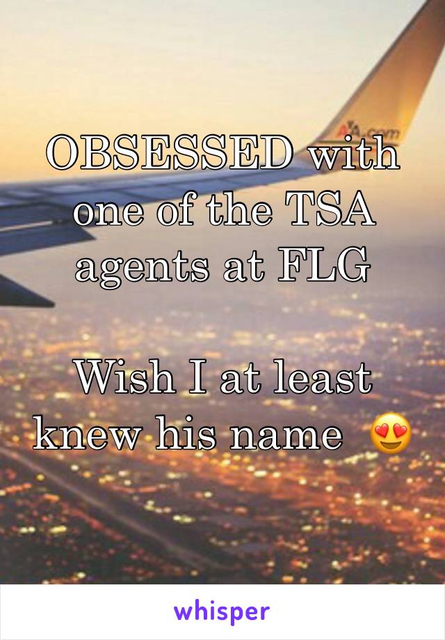 OBSESSED with one of the TSA  agents at FLG

Wish I at least knew his name  😍
