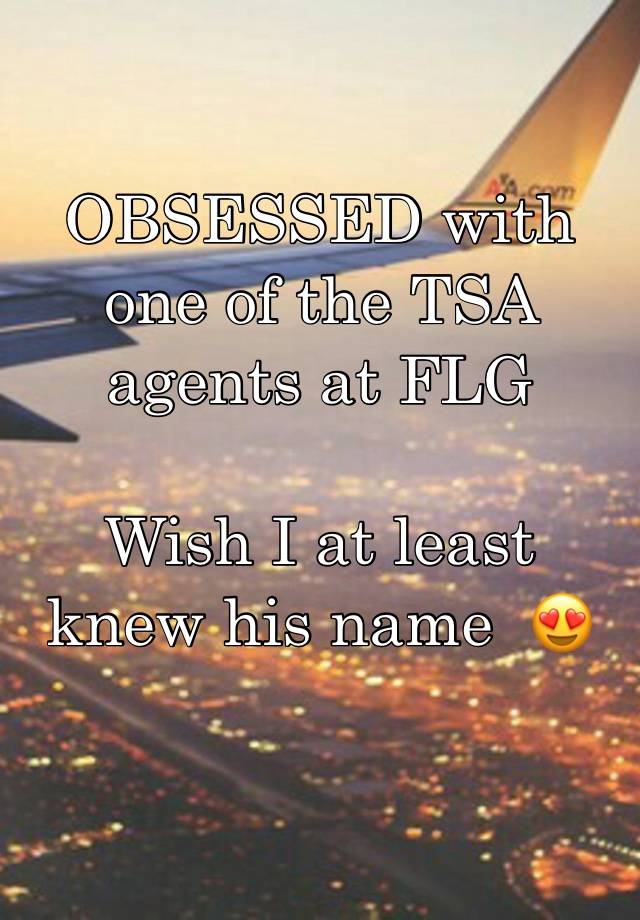 OBSESSED with one of the TSA  agents at FLG

Wish I at least knew his name  😍
