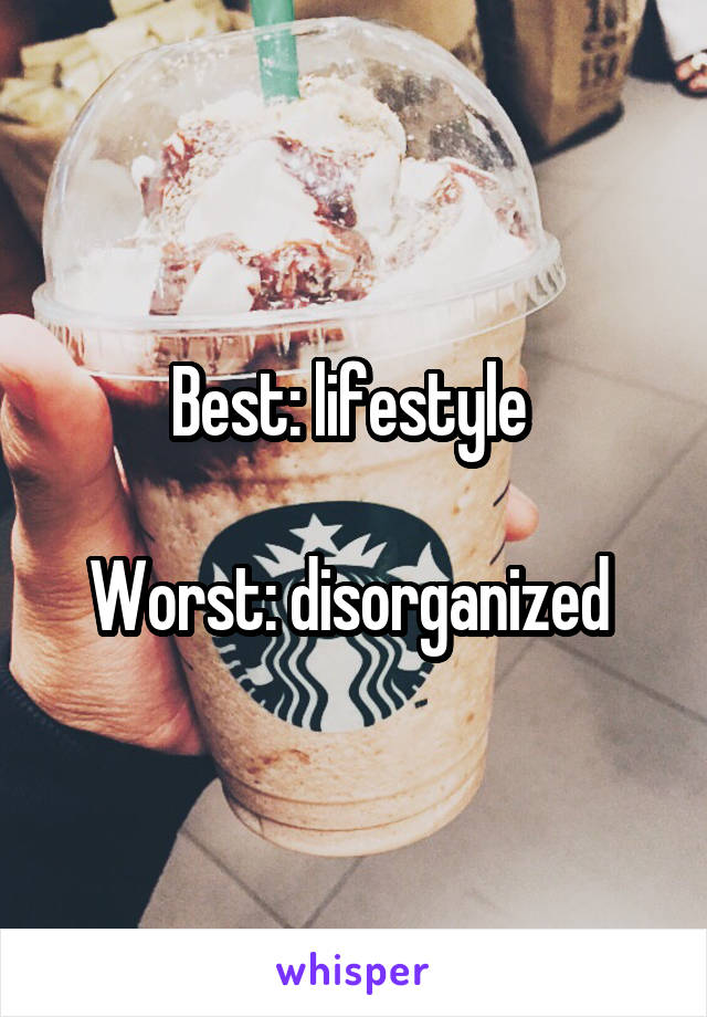 Best: lifestyle 

Worst: disorganized 