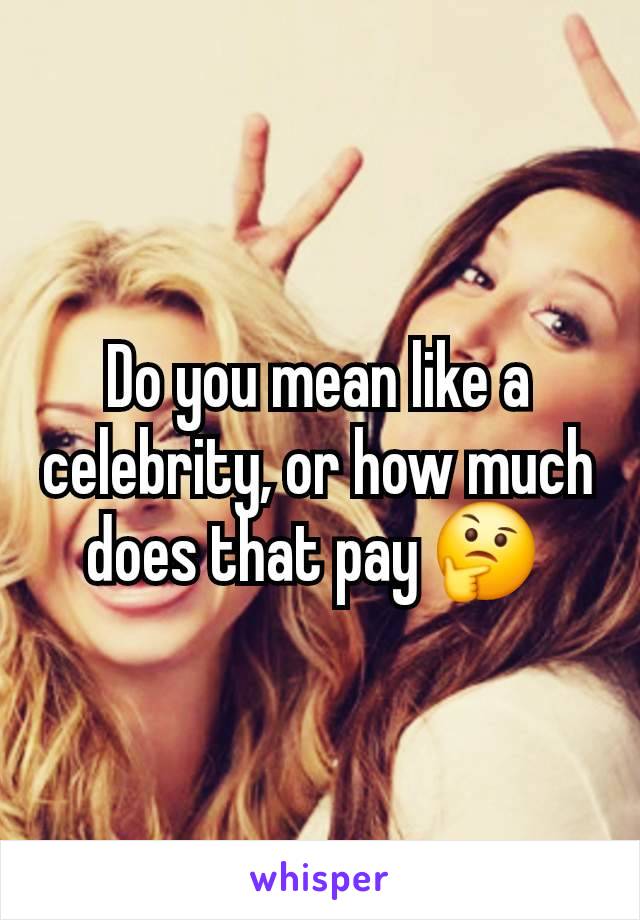 Do you mean like a celebrity, or how much does that pay 🤔 