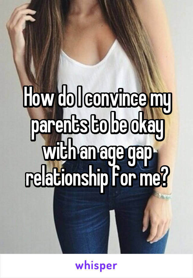 How do I convince my parents to be okay with an age gap relationship for me?