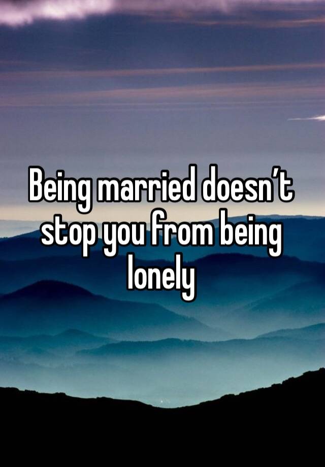 Being married doesn’t stop you from being lonely