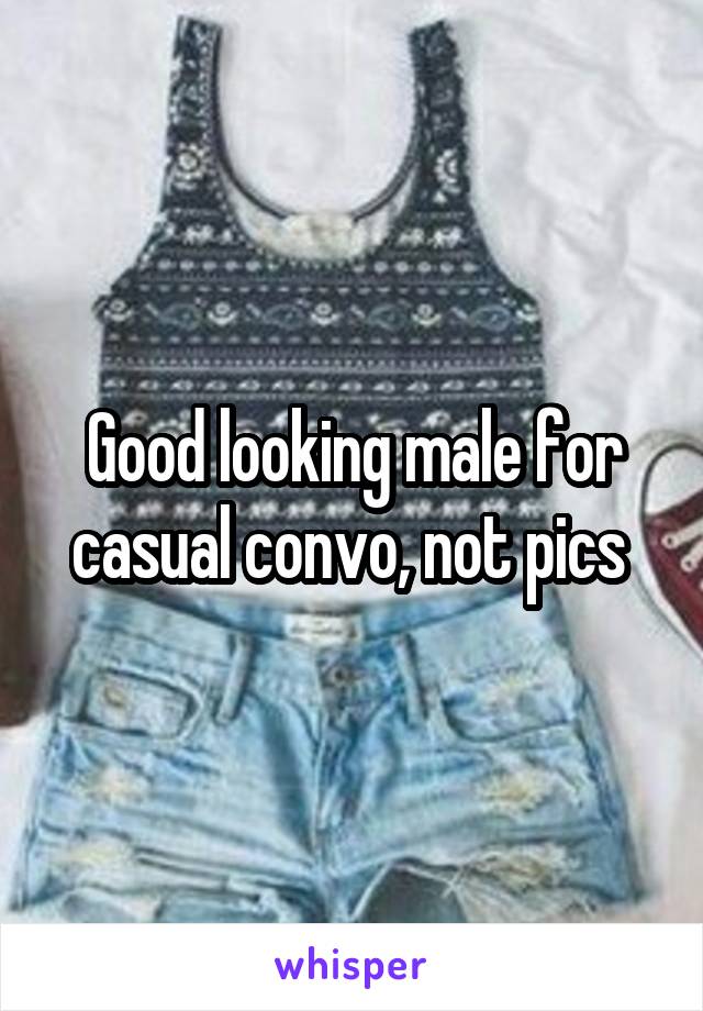 Good looking male for casual convo, not pics 