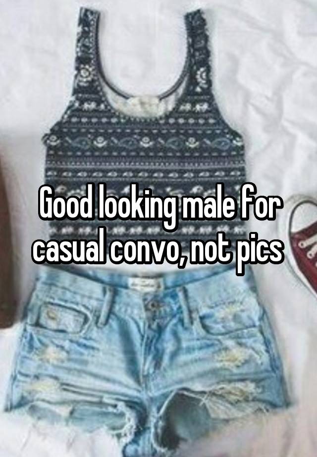 Good looking male for casual convo, not pics 