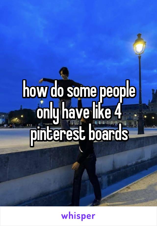 how do some people only have like 4 pinterest boards