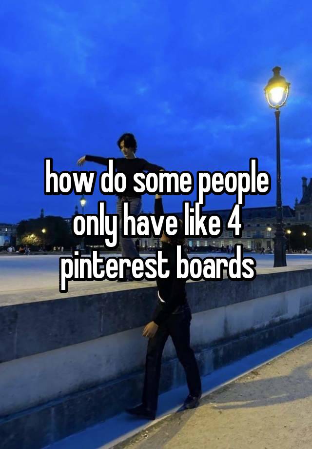 how do some people only have like 4 pinterest boards