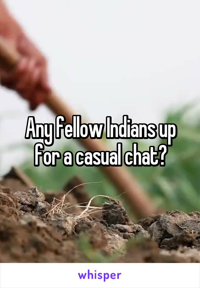 Any fellow Indians up for a casual chat?