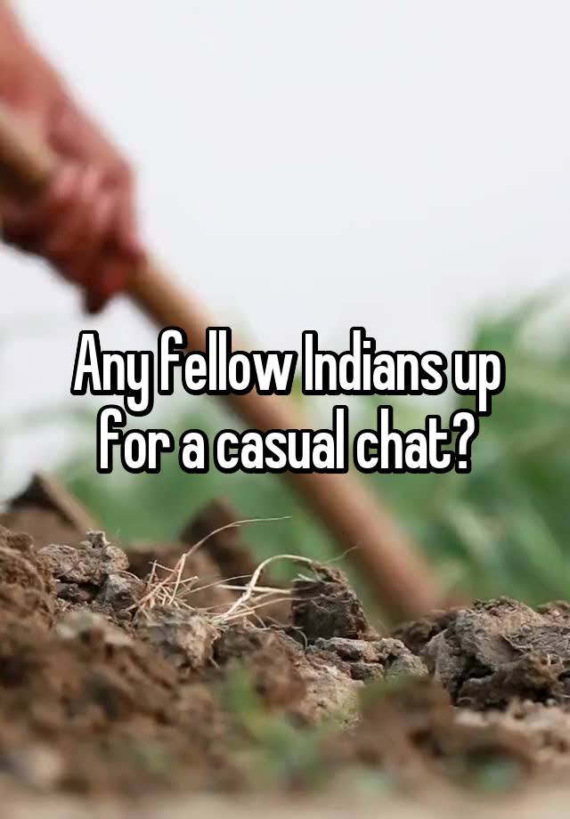 Any fellow Indians up for a casual chat?