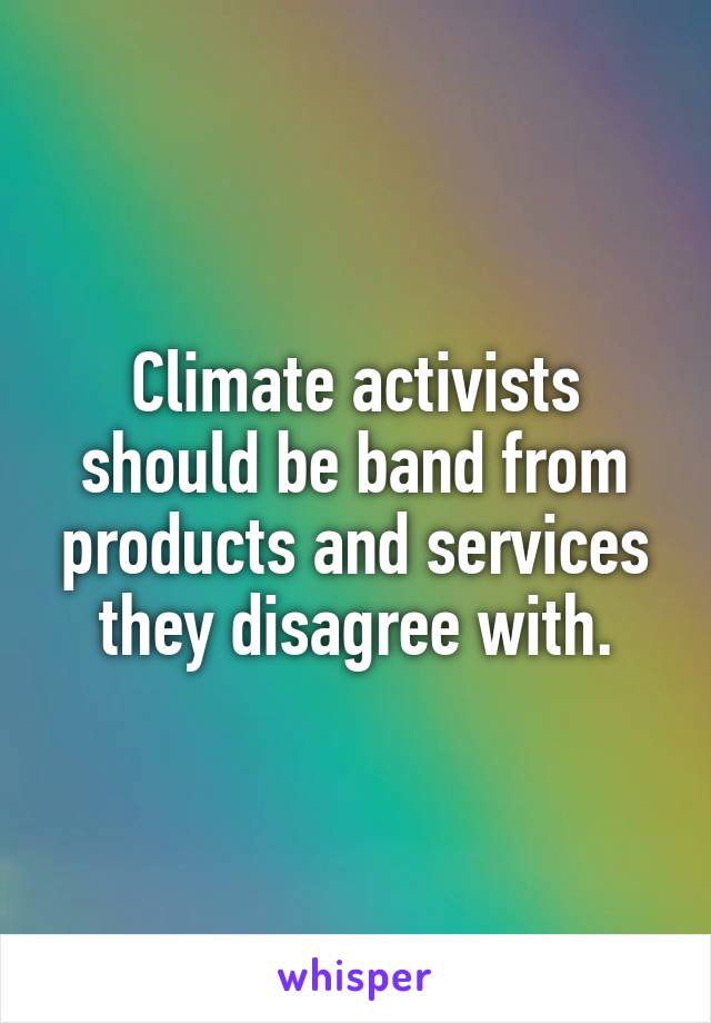 Climate activists should be band from products and services they disagree with.