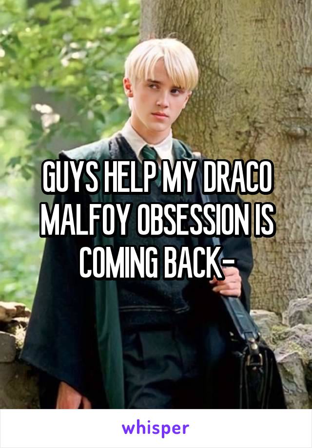 GUYS HELP MY DRACO MALFOY OBSESSION IS COMING BACK-