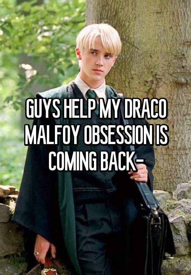 GUYS HELP MY DRACO MALFOY OBSESSION IS COMING BACK-