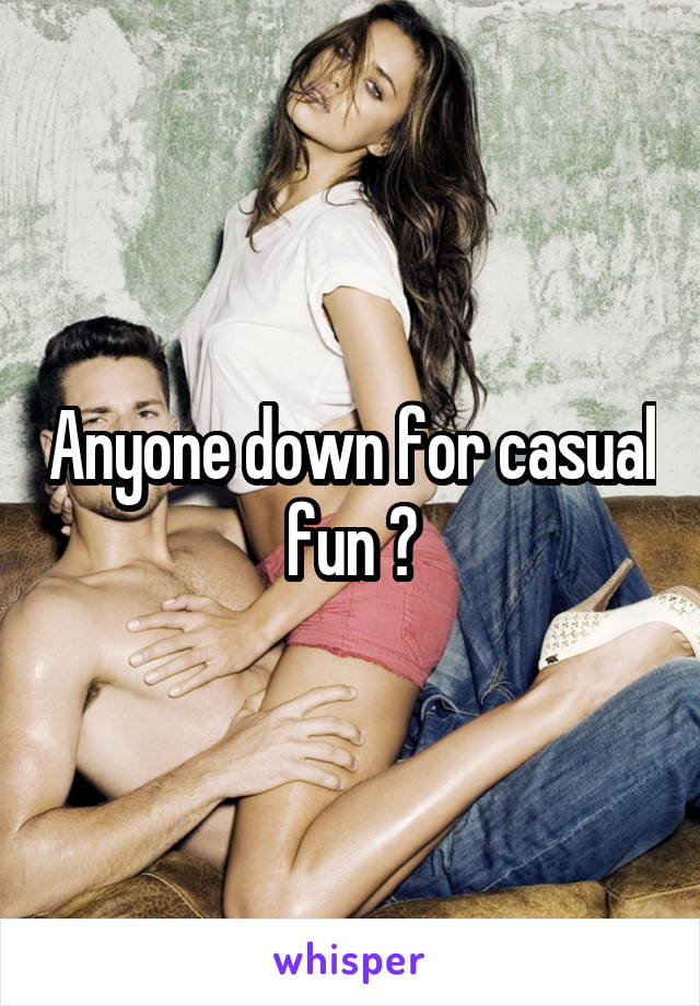 Anyone down for casual fun ?