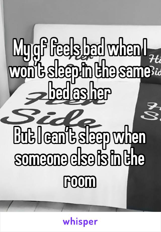 My gf feels bad when I won’t sleep in the same bed as her

But I can’t sleep when someone else is in the room 