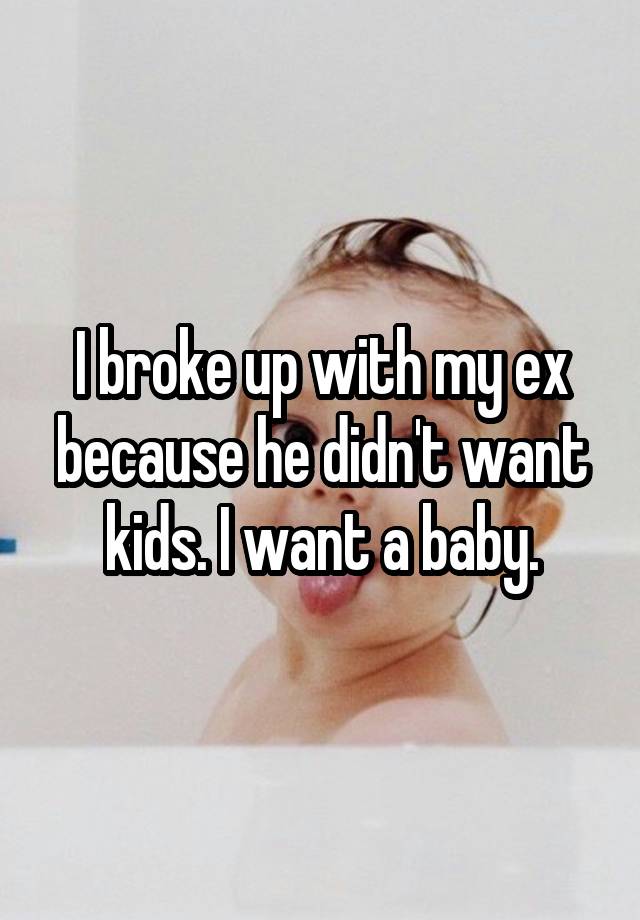 I broke up with my ex because he didn't want kids. I want a baby.