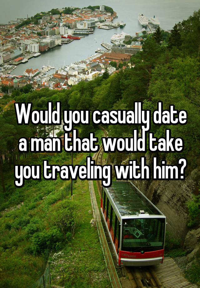 Would you casually date a man that would take you traveling with him?