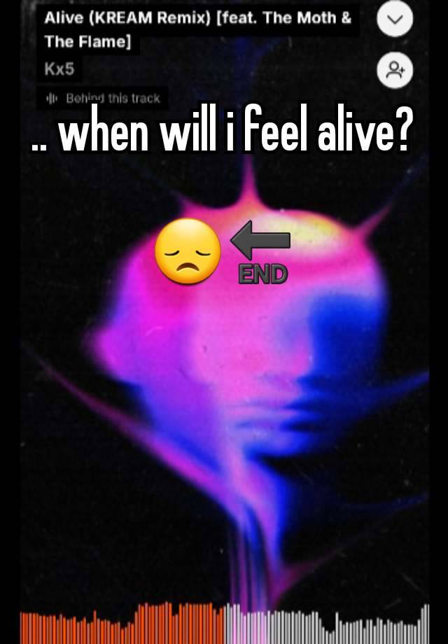 .. when will i feel alive?

😞🔚