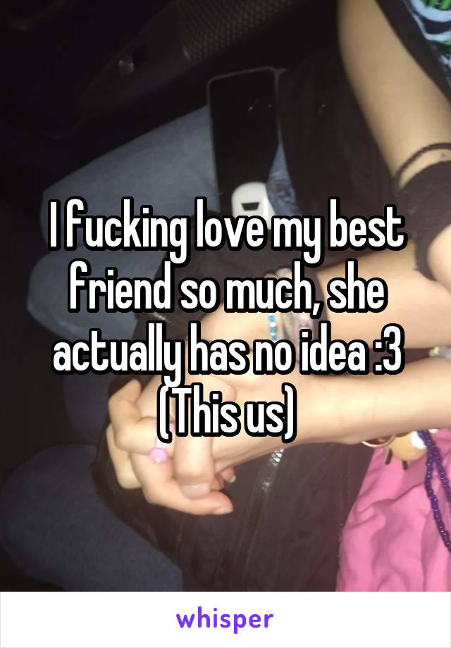 I fucking love my best friend so much, she actually has no idea :3
(This us)