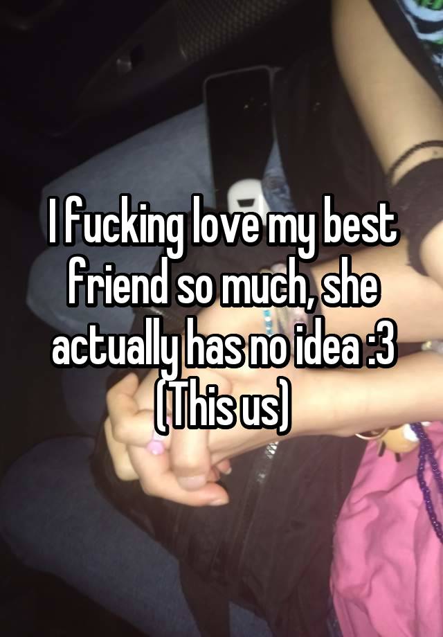 I fucking love my best friend so much, she actually has no idea :3
(This us)