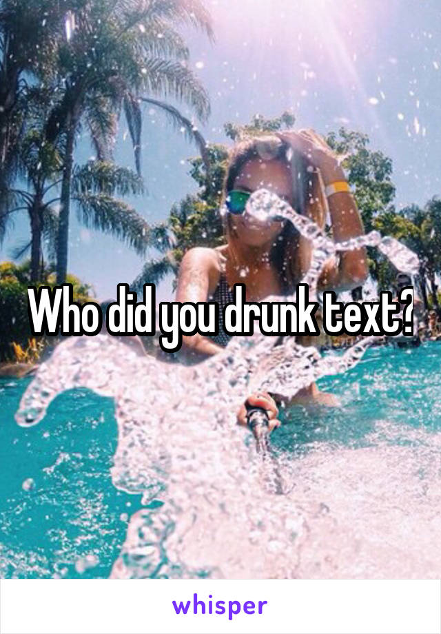 Who did you drunk text?