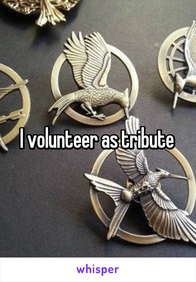 I volunteer as tribute 