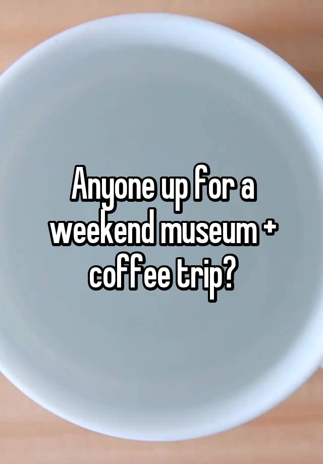 Anyone up for a weekend museum + coffee trip?