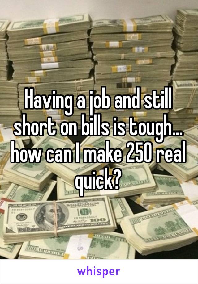 Having a job and still short on bills is tough… how can I make 250 real quick? 