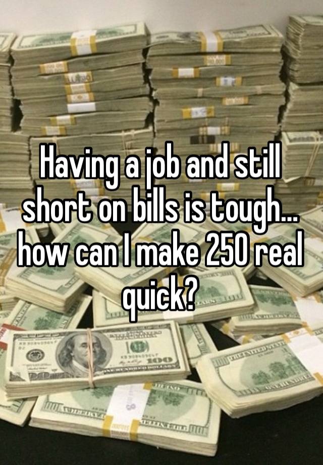 Having a job and still short on bills is tough… how can I make 250 real quick? 