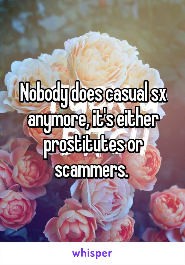 Nobody does casual sx anymore, it's either prostitutes or scammers. 