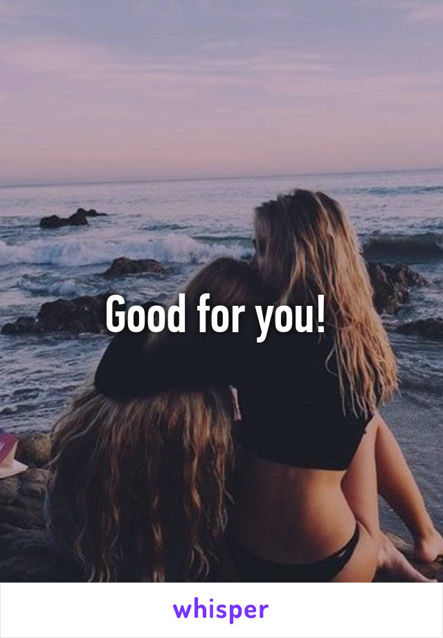 Good for you! 