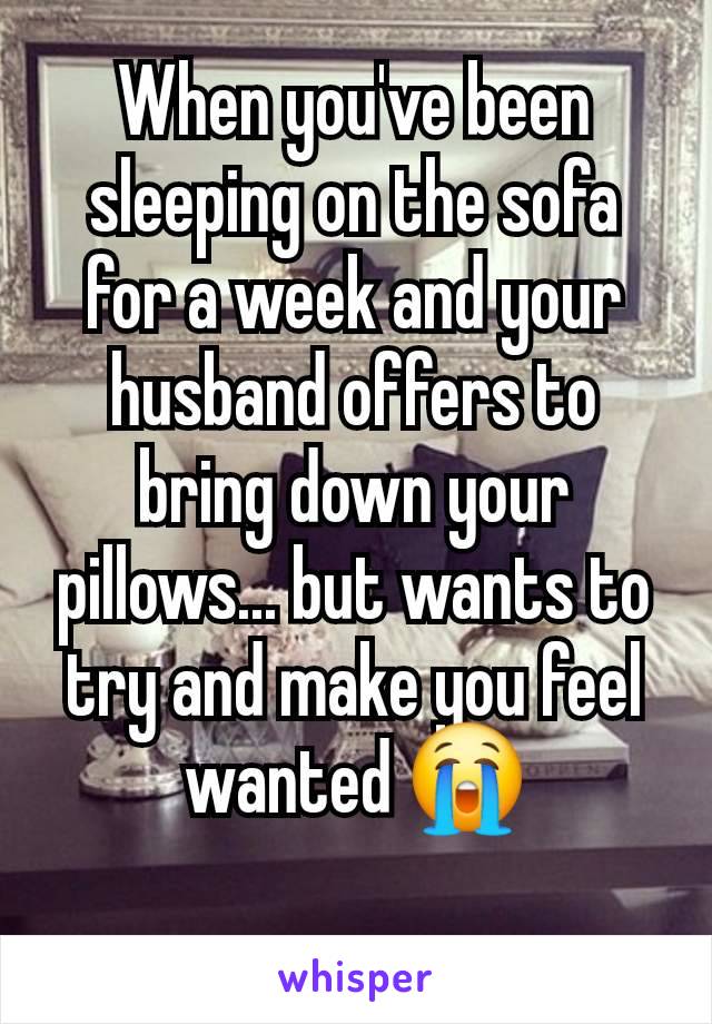 When you've been sleeping on the sofa for a week and your husband offers to bring down your pillows... but wants to try and make you feel wanted 😭