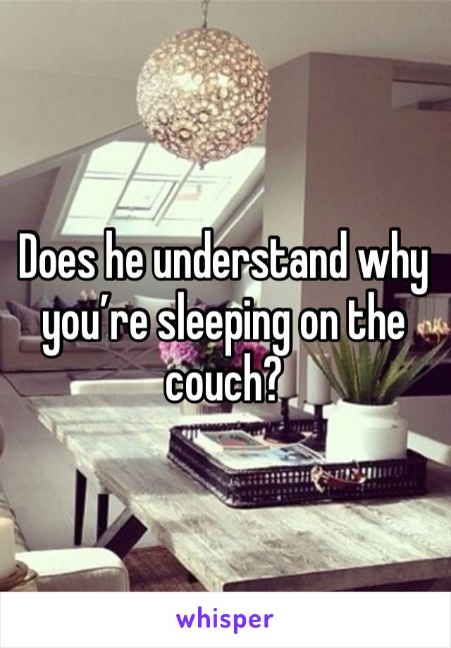 Does he understand why you’re sleeping on the couch?