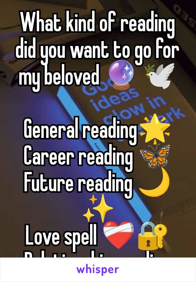 What kind of reading did you want to go for my beloved 🔮 🕊

General reading🌟
Career reading 🦋
Future reading 🌙✨
Love spell ❤️‍🩹🔐
Relationship reading