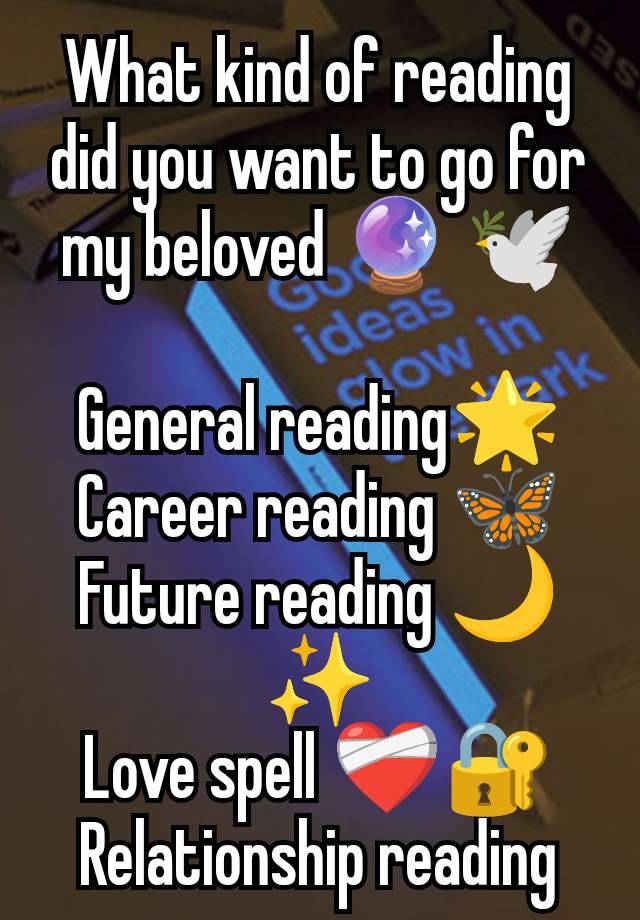 What kind of reading did you want to go for my beloved 🔮 🕊

General reading🌟
Career reading 🦋
Future reading 🌙✨
Love spell ❤️‍🩹🔐
Relationship reading