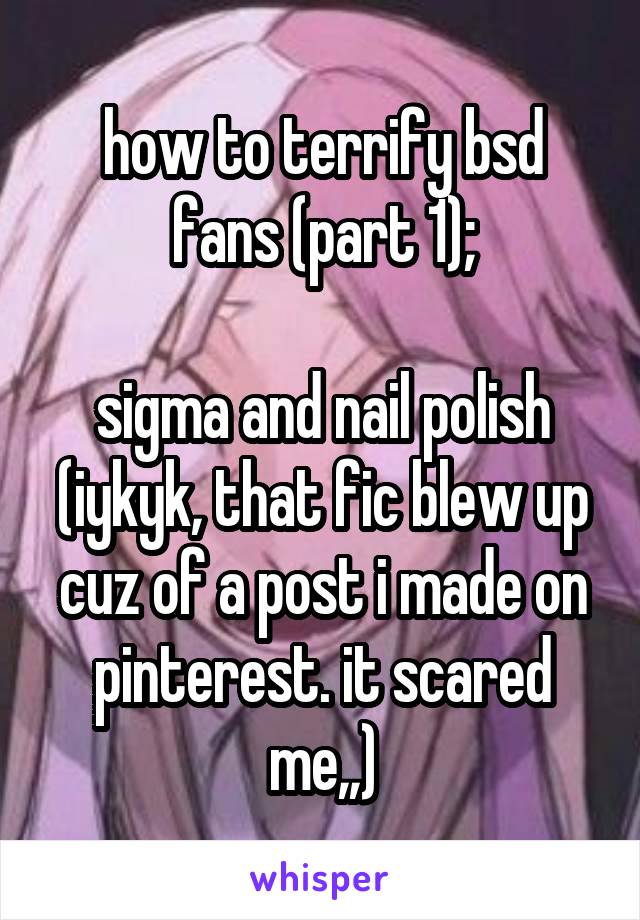 how to terrify bsd fans (part 1);

sigma and nail polish (iykyk, that fic blew up cuz of a post i made on pinterest. it scared me,,)