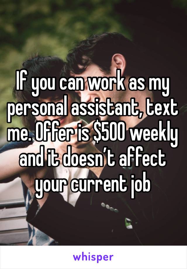 If you can work as my personal assistant, text me. Offer is $500 weekly and it doesn’t affect your current job 