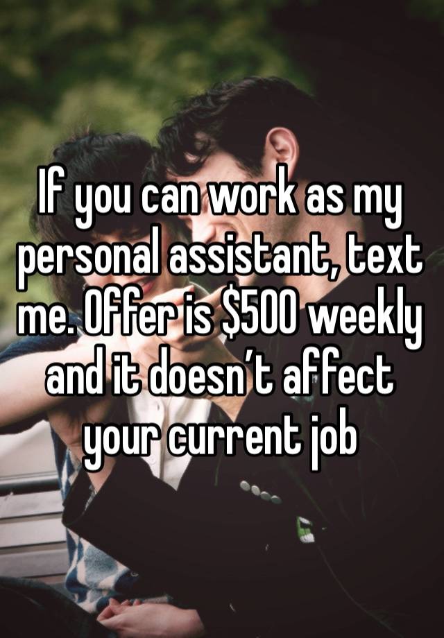 If you can work as my personal assistant, text me. Offer is $500 weekly and it doesn’t affect your current job 