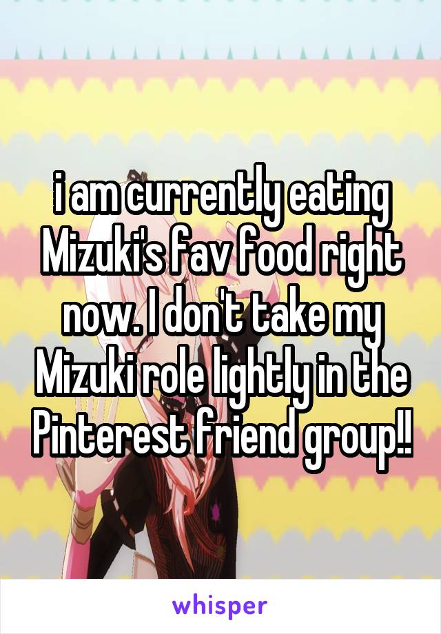 i am currently eating Mizuki's fav food right now. I don't take my Mizuki role lightly in the Pinterest friend group!!