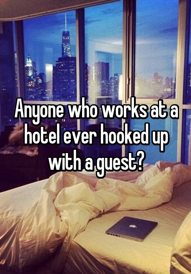 Anyone who works at a hotel ever hooked up with a guest?