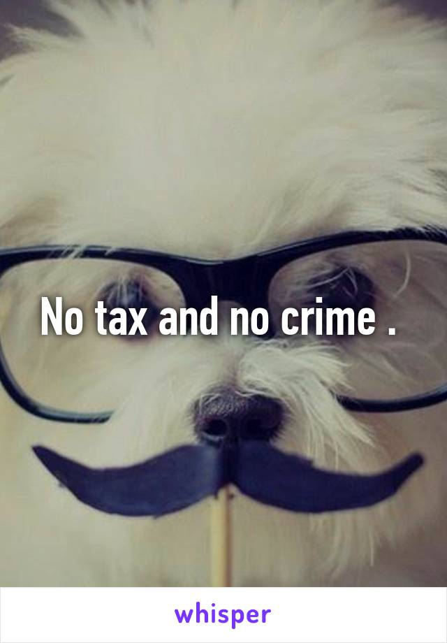 No tax and no crime . 