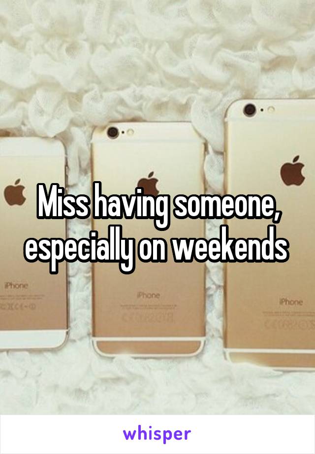 Miss having someone, especially on weekends 