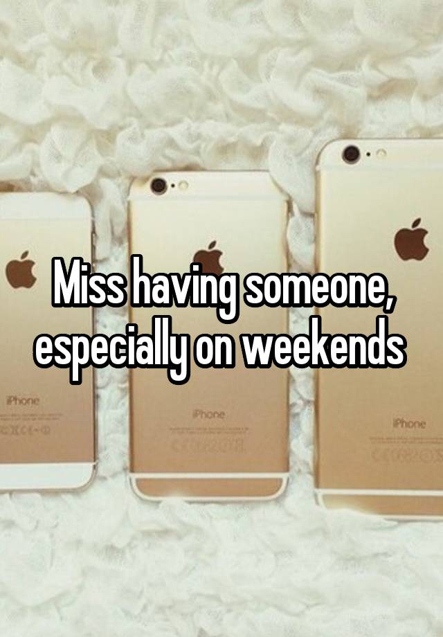 Miss having someone, especially on weekends 