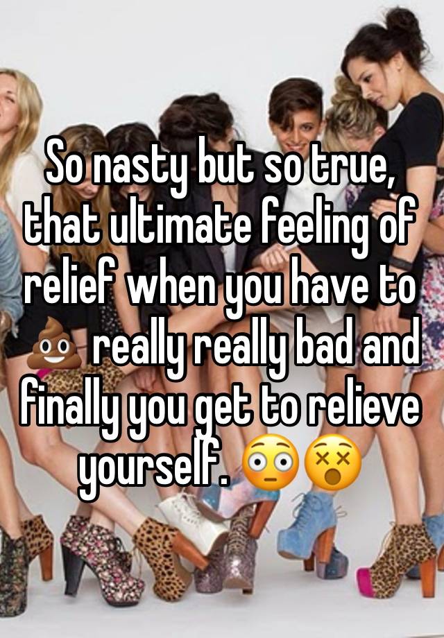 So nasty but so true, that ultimate feeling of relief when you have to 💩 really really bad and finally you get to relieve yourself. 😳😵